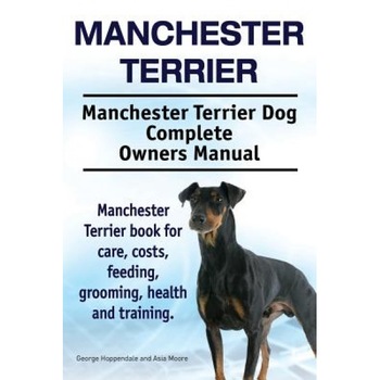 Manchester Terrier. Manchester Terrier Dog Complete Owners Manual. Manchester Terrier Book for Care, Costs, Feeding, Grooming, Health and Training., Asia Moore (Author) Manchester Terrier. Manchester Terrier Dog Complete Owners Manual. Manchester Terrier Book for Care, Costs, Feeding, Grooming, Health and Training., Asia Moore (Author)