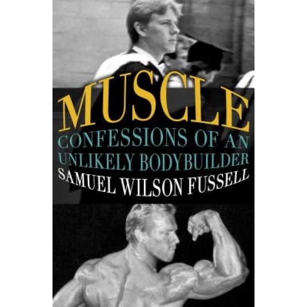 Muscle: Confessions of an Unlikely Bodybuilder, Samuel Wilson Fussell (Author)
