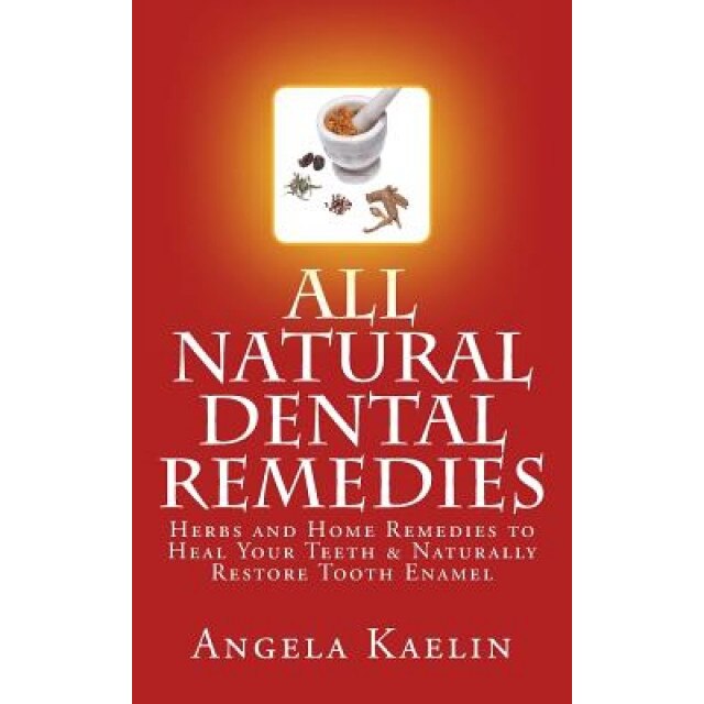 All Natural Dental Remedies: Herbs and Home Remedies to Heal Your Teeth & Naturally Restore Tooth Enamel, Angela Kaelin (Author)