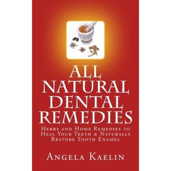 All Natural Dental Remedies: Herbs and Home Remedies to Heal Your Teeth & Naturally Restore Tooth Enamel, Angela Kaelin (Author) All Natural Dental Remedies: Herbs and Home Remedies to Heal Your Teeth & Naturally Restore Tooth Enamel, Angela Kaelin (Author)