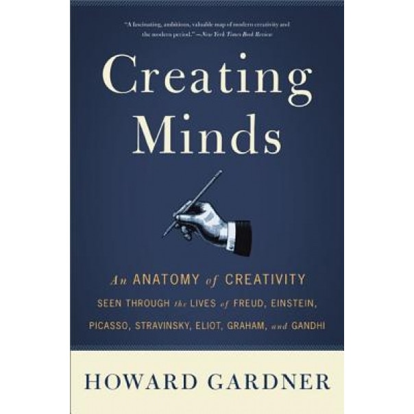 Creating Minds: An Anatomy of Creativity Seen Through the Lives of Freud, Einstein, Picasso, Stravinsky, Eliot, Graham, and Ghandi - Howard E. Gardner (Author)
