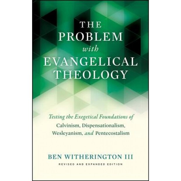 The Problem with Evangelical Theology: Testing the Exegetical Foundations of Calvinism, Dispensationalism, Wesleyanism, and Pentecostalism, Revised an, Ben, III Witherington (Author)