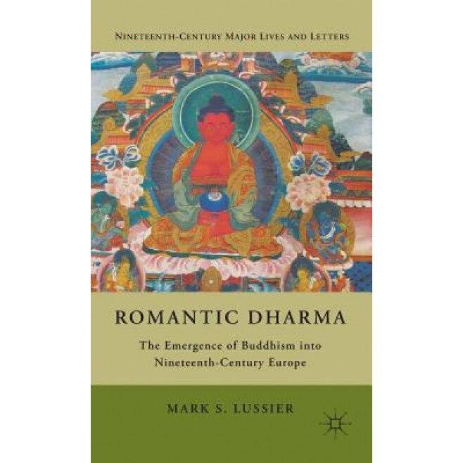 Romantic Dharma: The Emergence of Buddhism Into Nineteenth-Century Europe, Mark S. Lussier (Author)