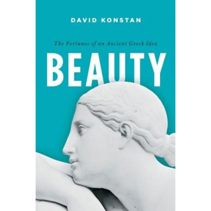 Beauty: The Fortunes of an Ancient Greek Idea, David Konstan (Author)
