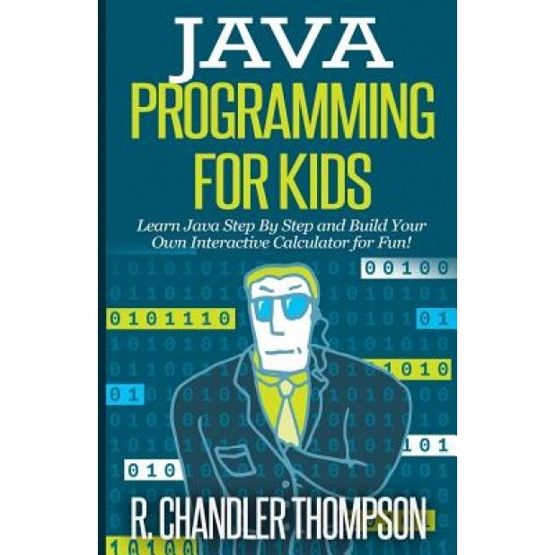 Java Programming for Kids: Learn Java Step by Step and Build Your Own Interactive Calculator for Fun! - R. Chandler Thompson (Author)