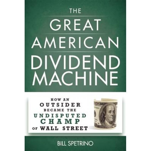 The Great American Dividend Machine: How an Outsider Became the Undisputed Champ of Wall Street - Bill Spetrino (Author)