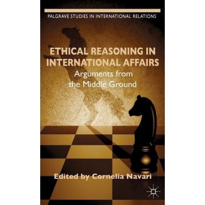 Ethical Reasoning in International Affairs: Arguments from the Middle Ground, Cornelia Navari (Editor)