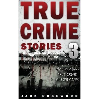 True Crime Stories Volume 3: 12 Shocking True Crime Murder Cases, Jack Rosewood (Author) True Crime Stories Volume 3: 12 Shocking True Crime Murder Cases, Jack Rosewood (Author)