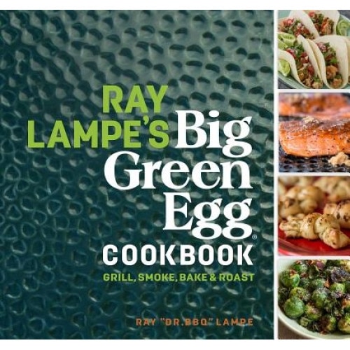Ray Lampe's Big Green Egg Cookbook: Grill, Smoke, Bake & Roast, Ray Lampe (Author)