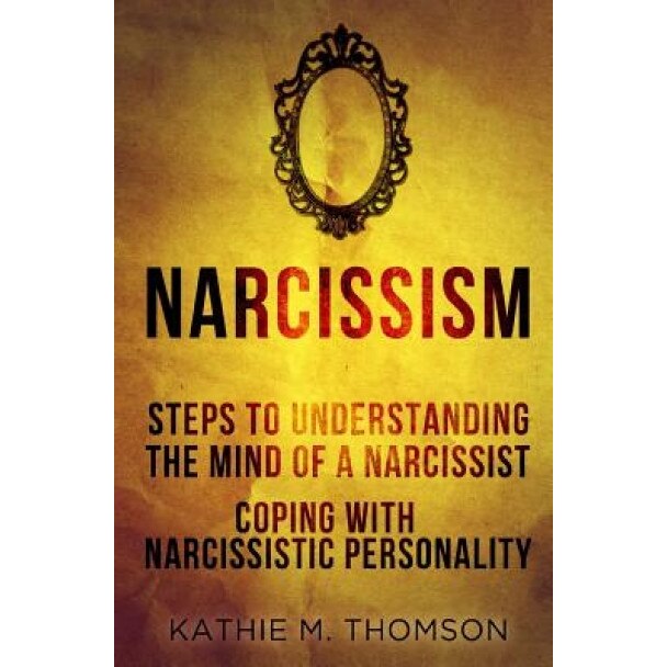 Narcissism: Step to Understanding the Mind of a Narcissist & Coping with Narcissistic Personality - Kathie M. Thomson (Author)