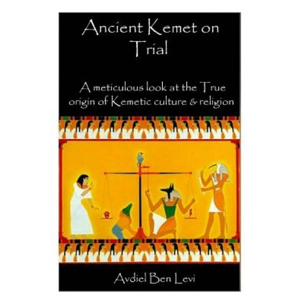 Ancient Kemet on Trial Vol. #1: A Meticulous Look at the True Orgin of Kemetic Culture & Religion, Avdiel Ben Levi (Author)