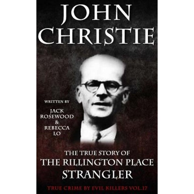 John Christie: The True Story of the Rillington Place Strangler: Historical Serial Killers and Murderers, Jack Rosewood (Author)