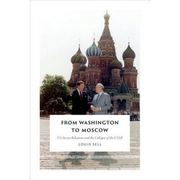 From Washington to Moscow: Us-Soviet Relations and the Collapse of the USSR, Louis Sell (Author)