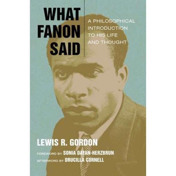 What Fanon Said: A Philosophical Introduction to His Life and Thought, Lewis R. Gordon (Author)