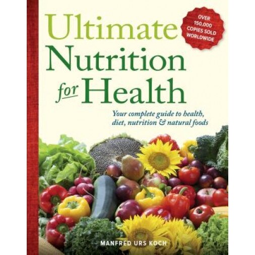 Ultimate Nutrition for Health: Your Complete Guide to Health, Diet, Nutrition, and Natural Foods, Manfred Urs Koch (Author)