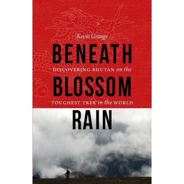 Beneath Blossom Rain: Discovering Bhutan on the Toughest Trek in the World, Kevin Grange (Author)