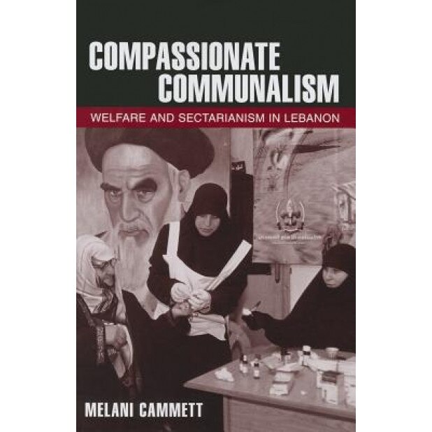 Compassionate Communalism: Welfare and Sectarianism in Lebanon, Melani Cammett (Author)