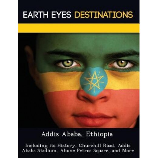 Addis Ababa, Ethiopia: Including Its History, Churchill Road, Addis Ababa Stadium, Abune Petros Square, and More, Sam Night (Author)