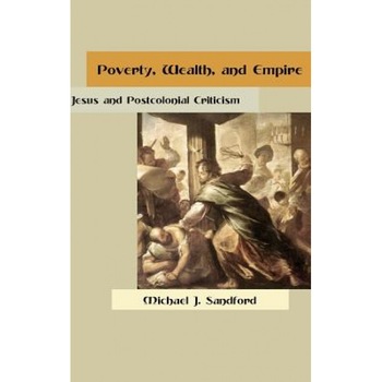 Poverty, Wealth, and Empire: Jesus and Postcolonial Criticism, Michael J. Sandford (Author) Poverty, Wealth, and Empire: Jesus and Postcolonial Criticism, Michael J. Sandford (Author)
