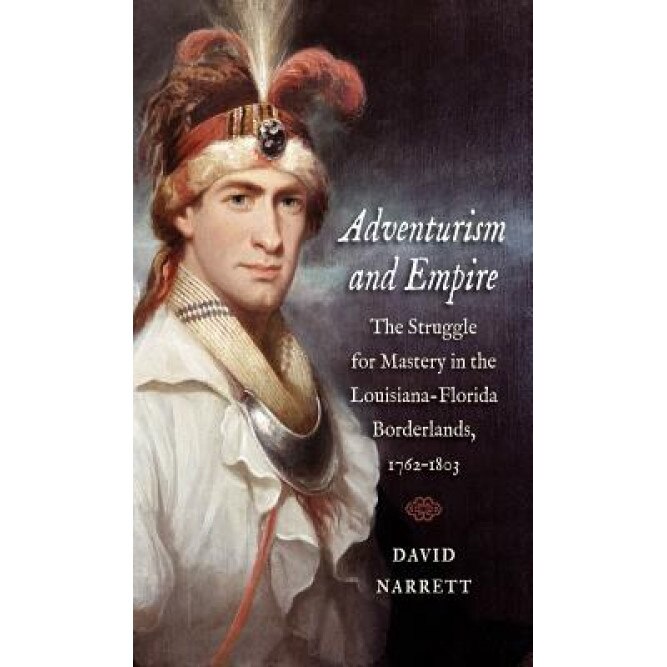Adventurism and Empire: The Struggle for Mastery in the Louisiana-Florida Borderlands, 1762-1803, David Narrett (Author)