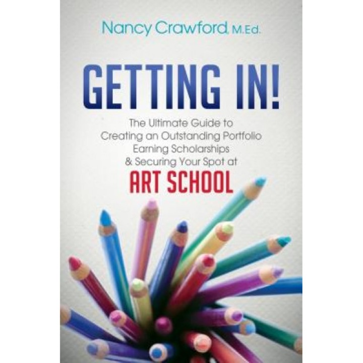 Getting In!: The Ultimate Guide to Creating an Outstanding Portfolio, Earning Scholarships and Securing Your Spot at Art School, Nancy Crawford (Author)
