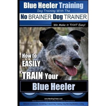 Blue Heeler Training - Dog Training with the No Brainer Dog Trainer We Make It That Easy! -: How to Easily Train Your Blue Heeler, MR Paul Allen Pearce (Author) Blue Heeler Training - Dog Training with the No Brainer Dog Trainer We Make It That Easy! -: How to Easily Train Your Blue Heeler, MR Paul Allen Pearce (Author)