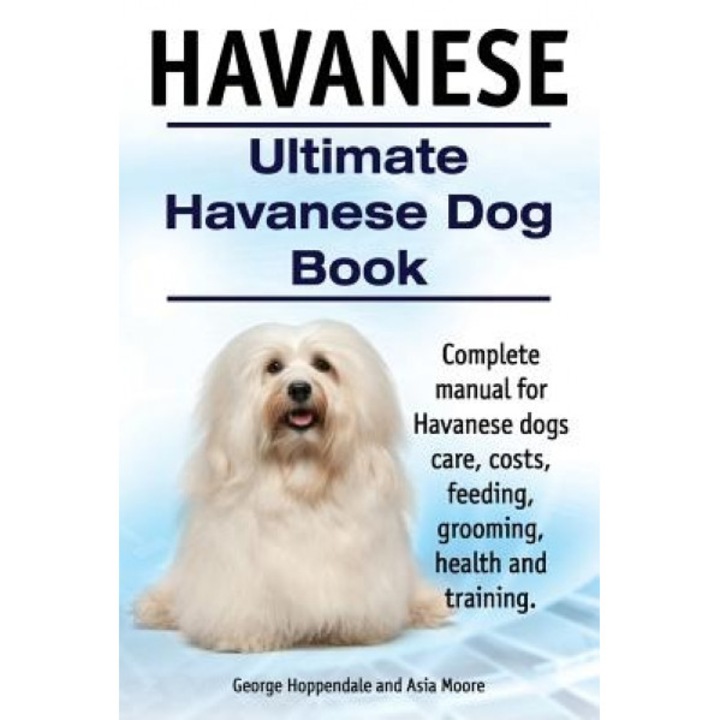 Havanese. Ultimate Havanese Book. Complete Manual for Havanese Dogs Care, Costs, Feeding, Grooming, Health and Training., George Hoppendale (Author)