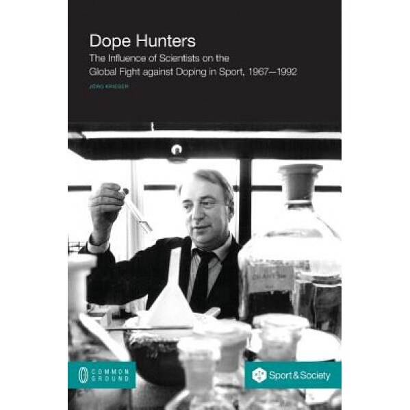 Dope Hunters: The Influence of Scientists on the Global Fight Against Doping in Sport, 1967-1992, Jeorg Krieger (Author)