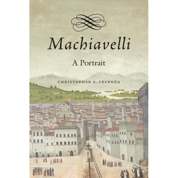 Machiavelli: A Portrait, Christopher Celenza (Author) Machiavelli: A Portrait, Christopher Celenza (Author)