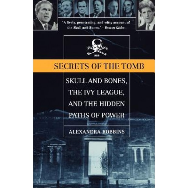 Secrets of the Tomb: Skull and Bones, the Ivy League, and the Hidden Paths of Power, Alexandra Robbins