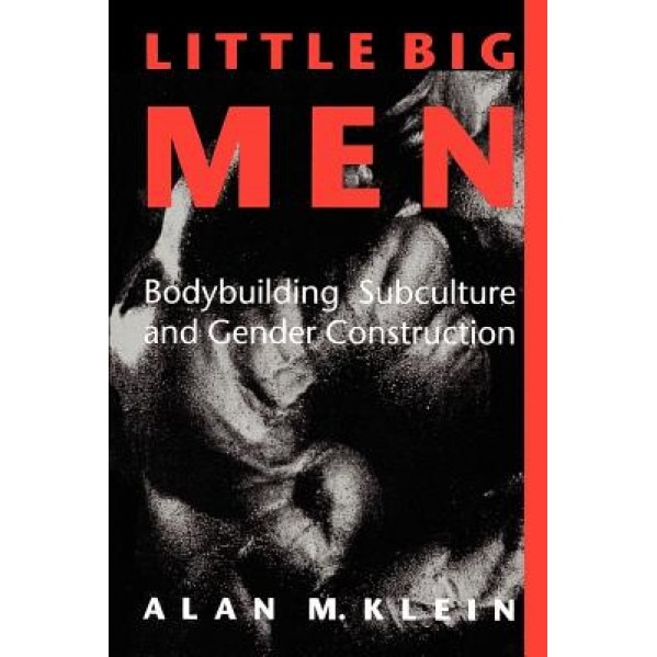 Little Big Men: Bodybuilding Subculture and Gender Construction, Alan M. Klein (Author)