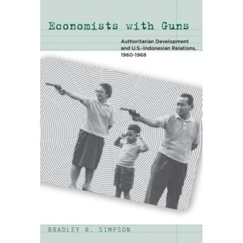 Economists with Guns: Authoritarian Development and U.S.-Indonesian Relations, 1960-1968, Bradley R. Simpson (Author) Economists with Guns: Authoritarian Development and U.S.-Indonesian Relations, 1960-1968, Bradley R. Simpson (Author)