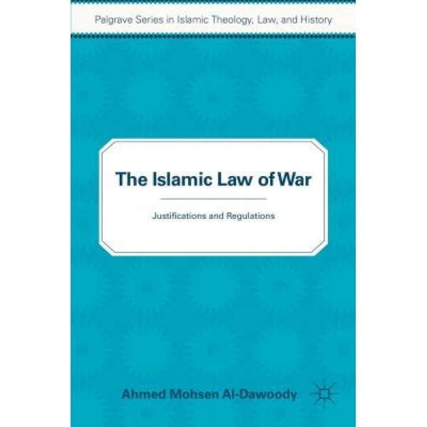 The Islamic Law of War: Justifications and Regulations, Ahmed Al-Dawoody (Author)