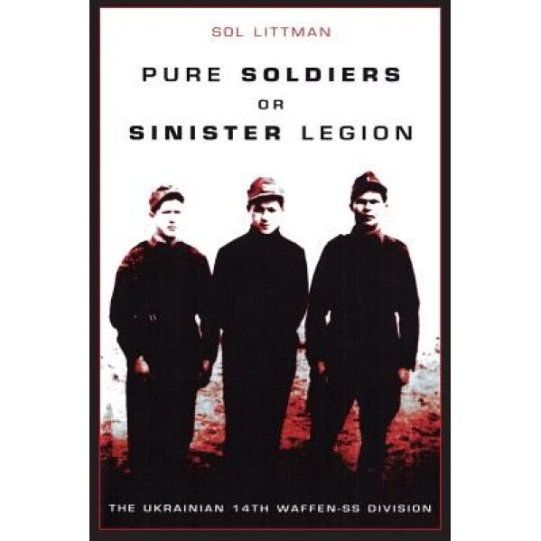 Pure Soldiers or Sinister Legion -The Ukrainian 14th Waffen-SS Division, Sol Littman (Author)