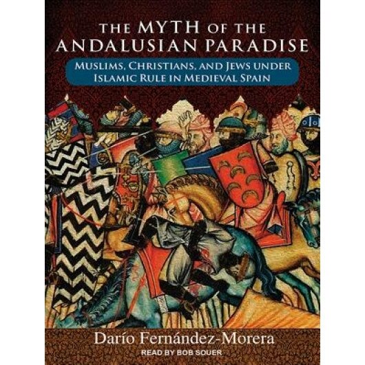 The Myth of the Andalusian Paradise: Muslims, Christians, and Jews Under Islamic Rule in Medieval Spain, Dario Fernandez Morera (Author)