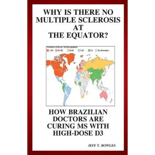 Why Is There No Multiple Sclerosis at the Equator? How Brazilian Doctors Are Curing MS with High-Dose D3, Jeff T. Bowles (Author)