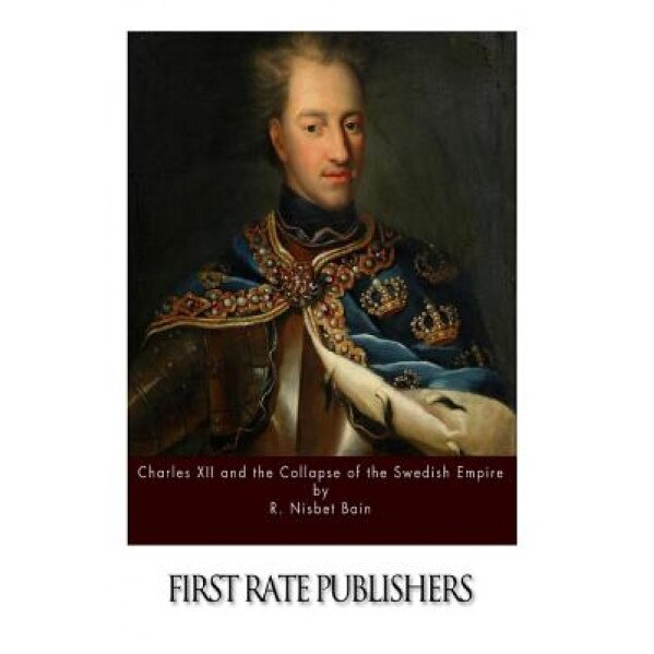 Charles XII and the Collapse of the Swedish Empire, R. Nisbet Bain (Author)