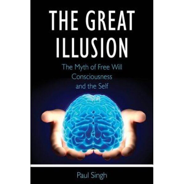 The Great Illusion: The Myth of Free Will, Consciousness, and the Self - Paul Singh (Author)