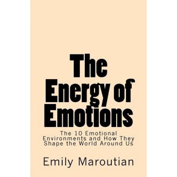 The Energy of Emotions: The 10 Emotional Environments and How They Shape the World Around Us, Emily Maroutian (Author)