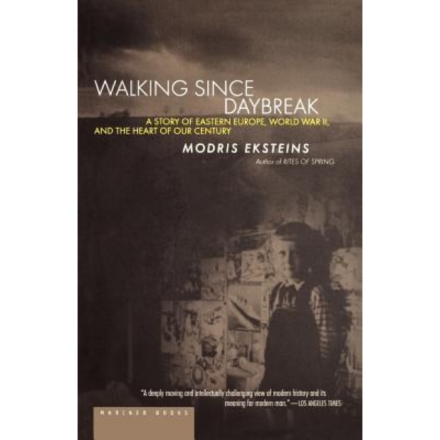 Walking Since Daybreak: A Story of Eastern Europe, World War II, and the Heart of Our Century, Modris Eksteins