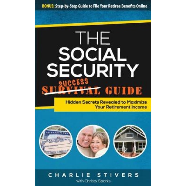 Social Security Success Guide: Hidden Secrets Revealed to Maximize Your Retirement Income, Charlie Stivers (Author)