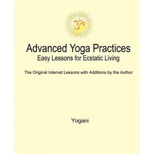 Advanced Yoga Practices - Easy Lessons for Ecstatic Living, Yogani (Author)