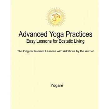 Advanced Yoga Practices - Easy Lessons for Ecstatic Living, Yogani (Author) Advanced Yoga Practices - Easy Lessons for Ecstatic Living, Yogani (Author)