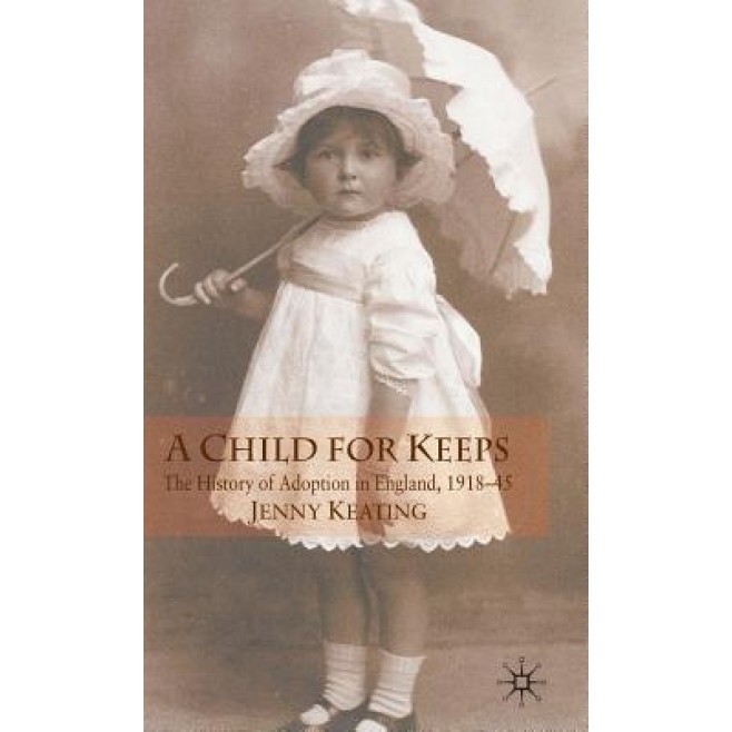 A Child for Keeps: The History of Adoption in England, 1918-45, Jenny Keating (Author)