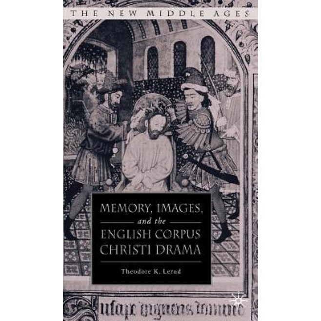 Memory, Images, and the English Corpus Christi Drama, Theodore K. Lerud (Author)