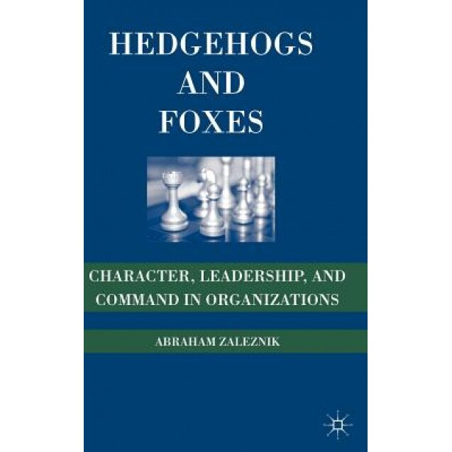 Hedgehogs and Foxes: Character, Leadership, and Command in Organizations - Abraham Zaleznik (Author)