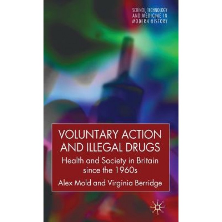 Voluntary Action and Illegal Drugs: Health and Society in Britain Since the 1960s, Alex Mold (Author)