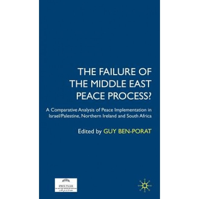 The Failure of the Middle East Peace Process?: A Comparative Analysis of Peace Implementation in Israel/Palestine, Northern Ireland and South Africa, Guy Ben-Porat (Editor)