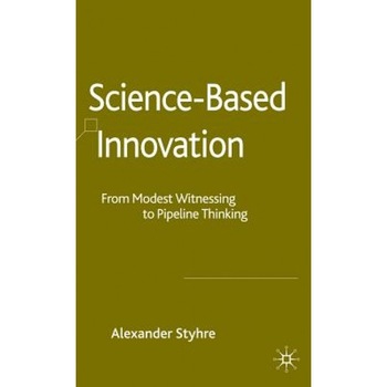 Science-Based Innovation: From Modest Witnessing to Pipeline Thinking - Alexander Styhre (Author) Science-Based Innovation: From Modest Witnessing to Pipeline Thinking - Alexander Styhre (Author)