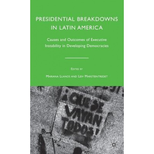 Presidential Breakdowns in Latin America: Causes and Outcomes of Executive Instability in Developing Democracies, Mariana Llanos (Editor)